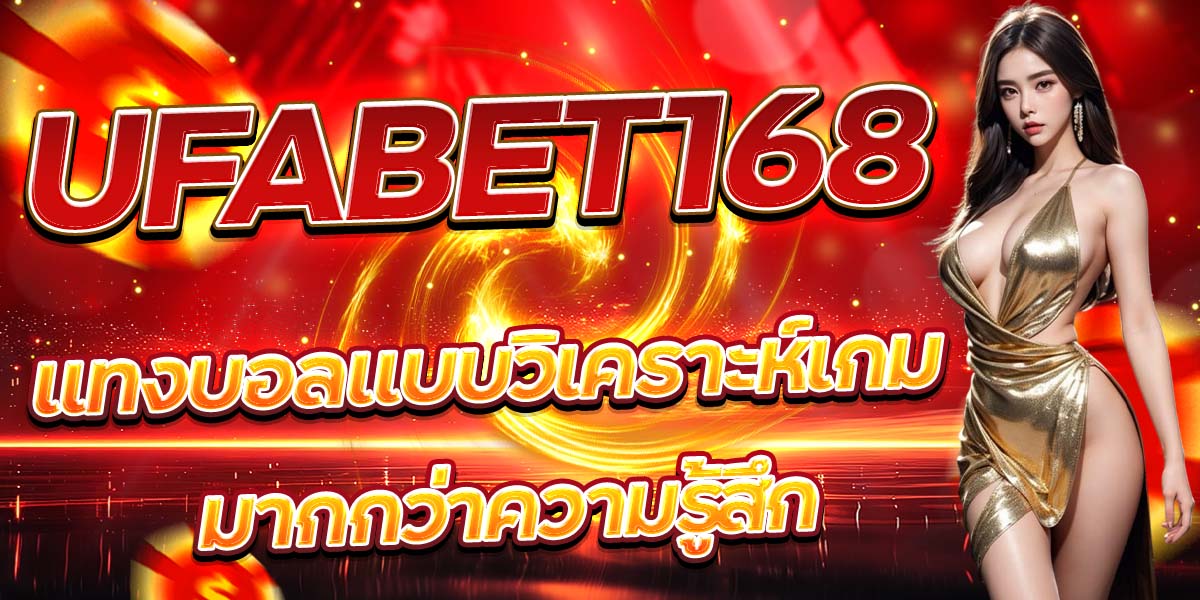 UFABET168 แทงบอลแบบวิเคราะห์เกม มากกว่าความรู้สึก