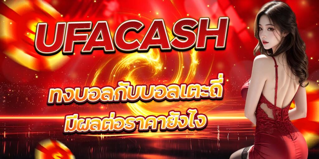 UFACASH แทงบอลกับบอลเตะถี่ มีผลต่อราคายังไง