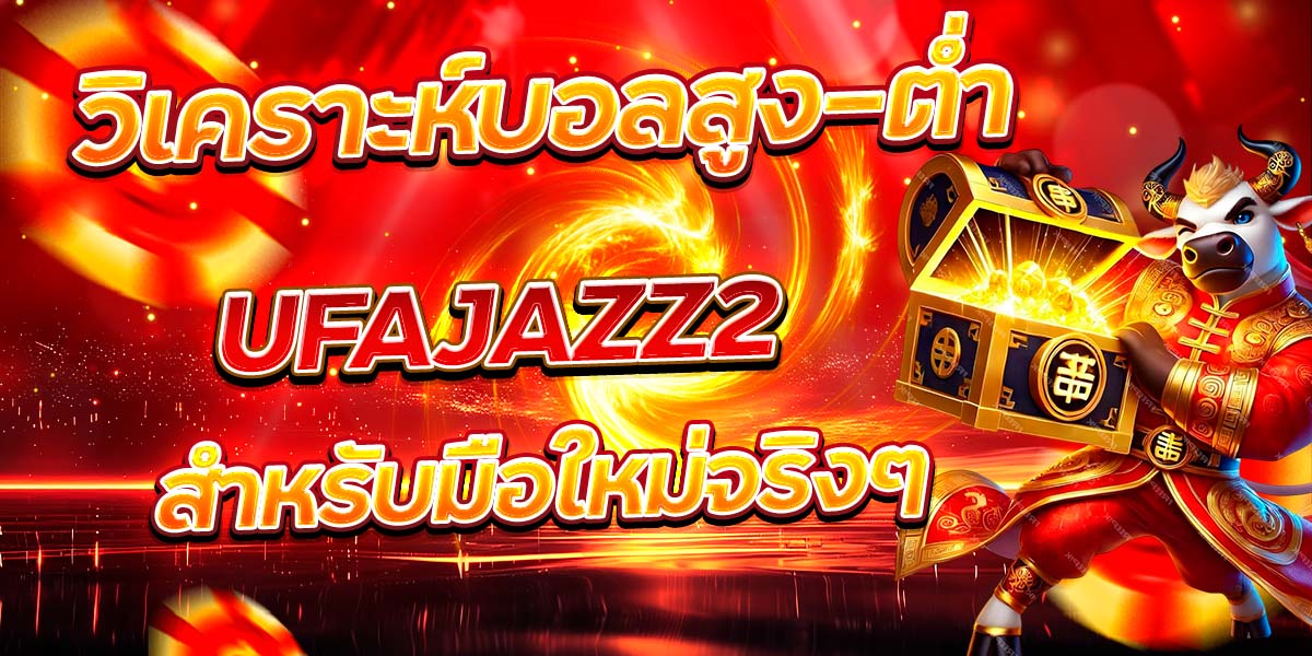 วิเคราะห์บอลสูง-ต่ำ UFAJAZZ2 สำหรับมือใหม่จริงๆ