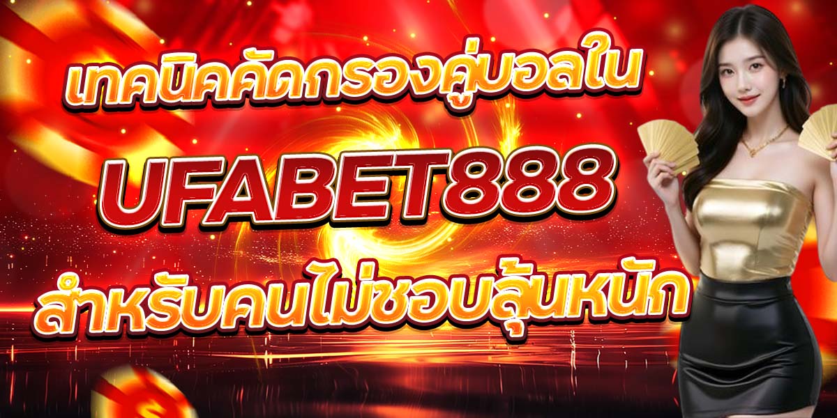 เทคนิคคัดกรองคู่บอลใน UFABET888 สำหรับคนไม่ชอบลุ้นหนัก