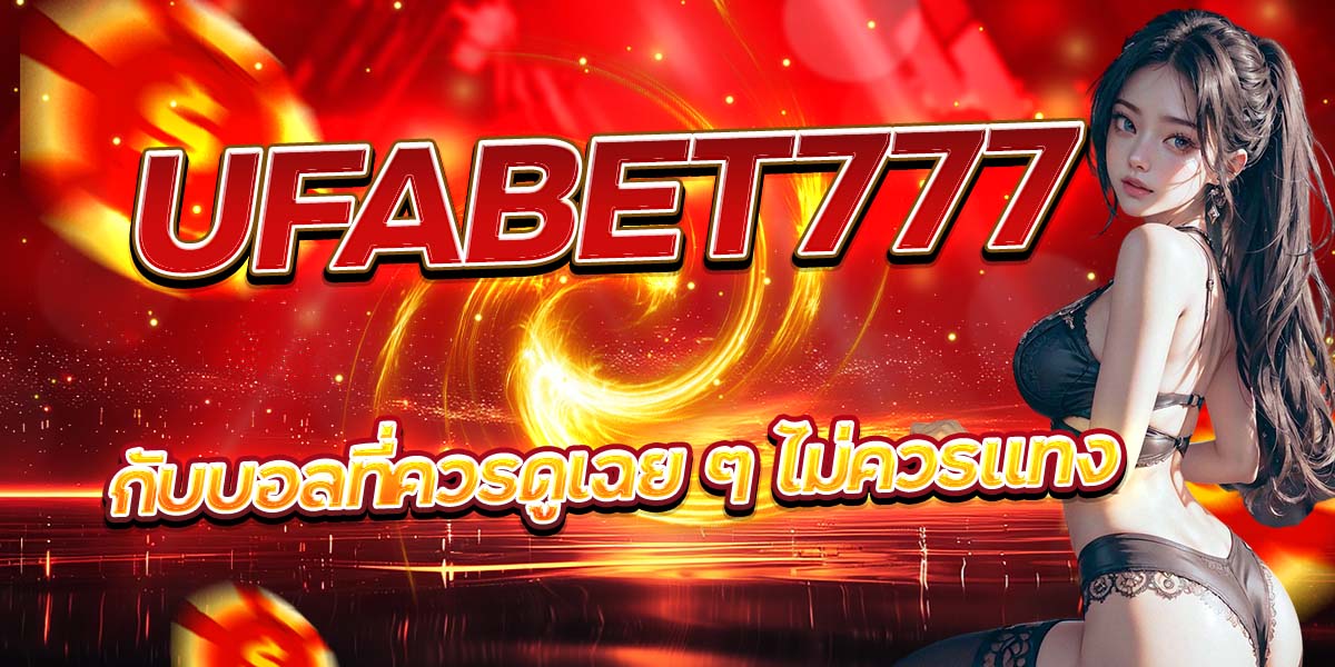 UFABET777 กับบอลที่ควรดูเฉย ๆ ไม่ควรแทง