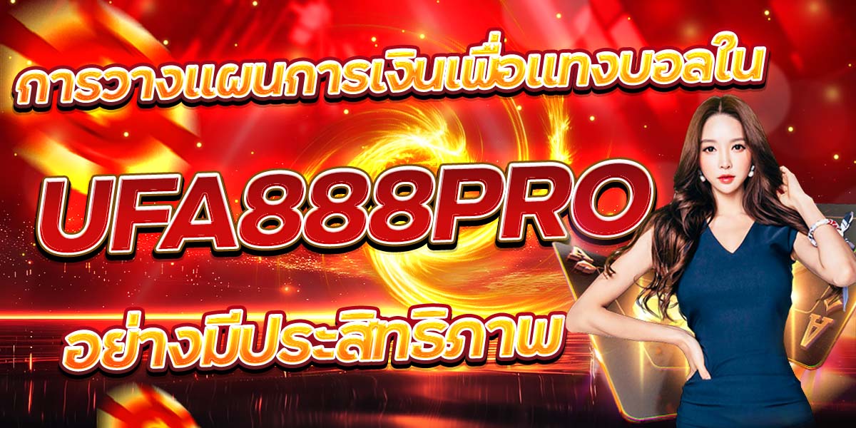 การวางแผนการเงินเพื่อแทงบอลใน UFA888PRO อย่างมีประสิทธิภาพ