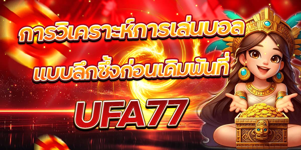 การวิเคราะห์การเล่นบอลแบบลึกซึ้งก่อนเดิมพันที่ UFA77