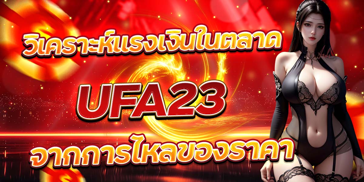 วิเคราะห์แรงเงินในตลาด UFA23 จากการไหลของราคา