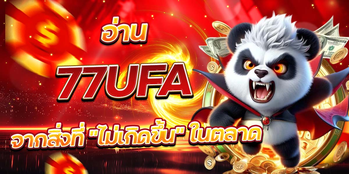 อ่าน 77UFA จากสิ่งที่ “ไม่เกิดขึ้น” ในตลาด